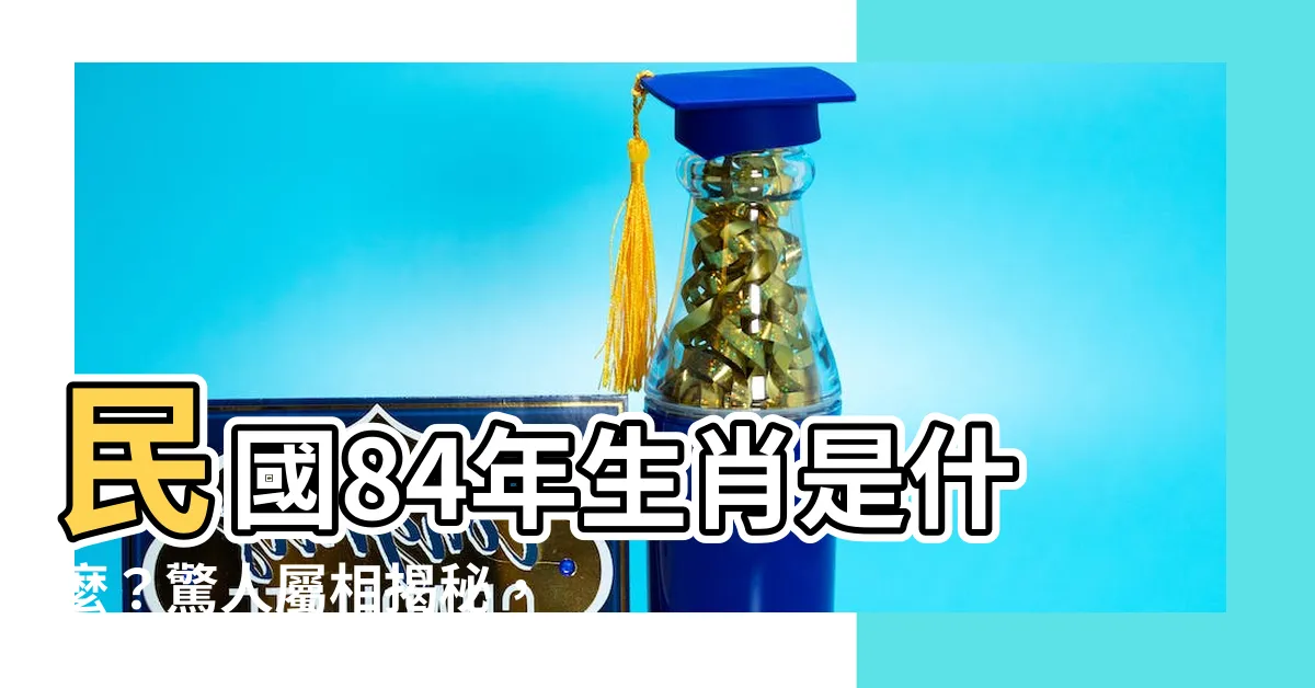 【84年屬相】民國84年生肖是什麼？驚人屬相揭秘，揭開你的神秘面紗！
