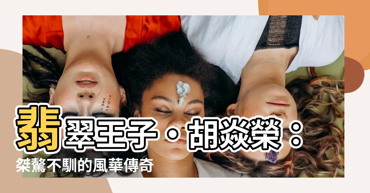 【胡焱榮】翡翠王子·胡焱榮：桀驁不馴的風華傳奇