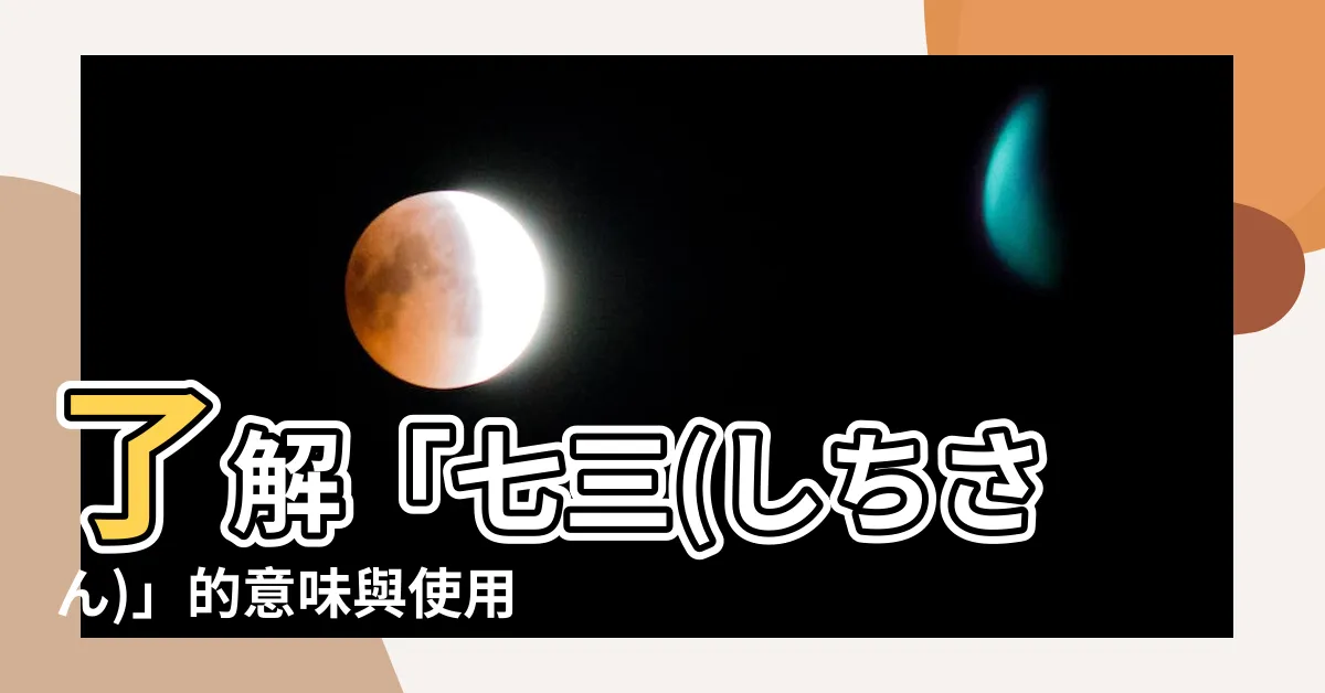 【七三 意味】瞭解「七三(しちさん)」的意味與使用方式｜深入解析