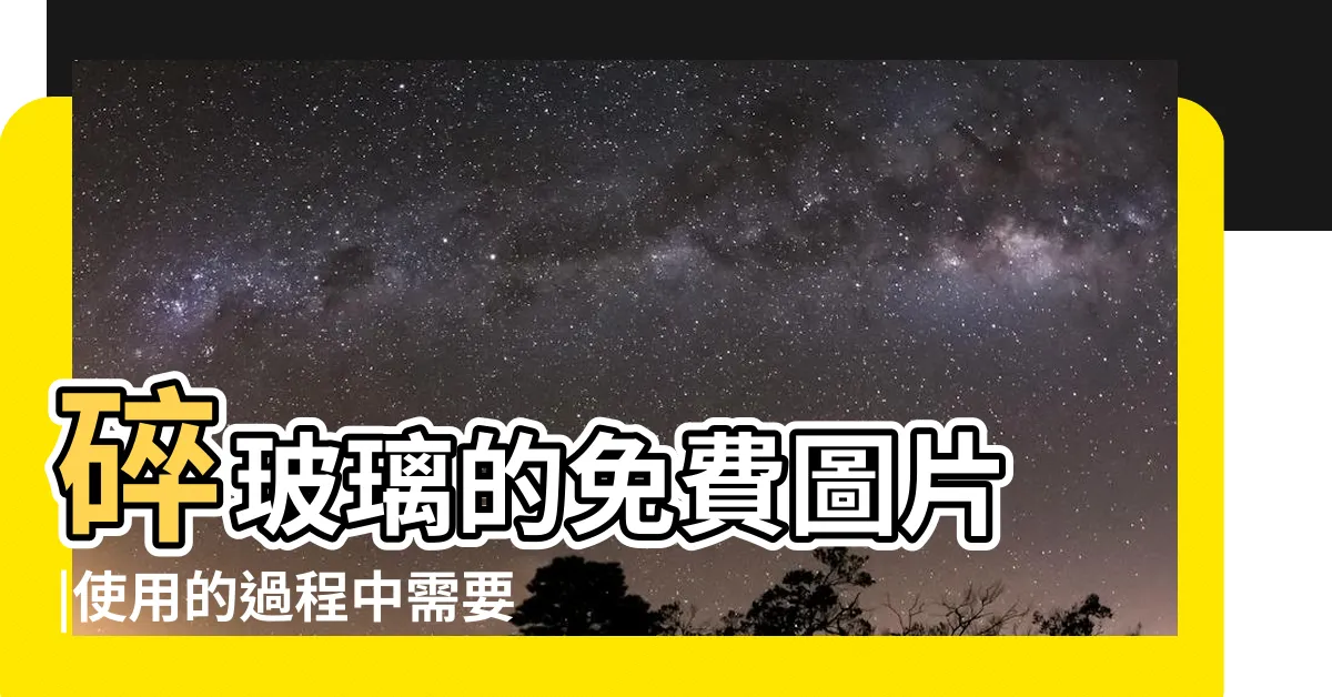 【碎玻璃】碎玻璃的免費圖片 |使用的過程中需要注意哪些問題 |個碎玻璃點子 |