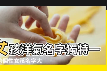 【洋氣個性的女孩名字】女孩洋氣名字獨特一點的個性女孩名字大全 |女孩洋氣名字獨特一點的 |女生名字洋氣 |