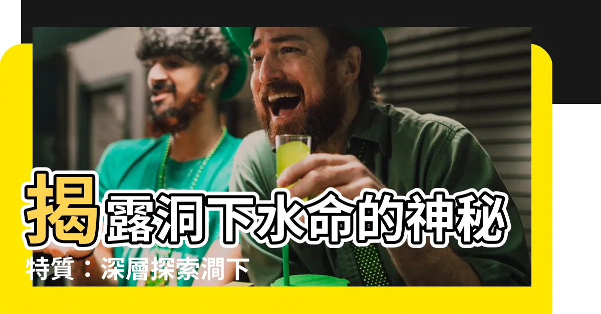 【洞下水命】揭露洞下水命的神秘特質：深層探索澗下水奧秘