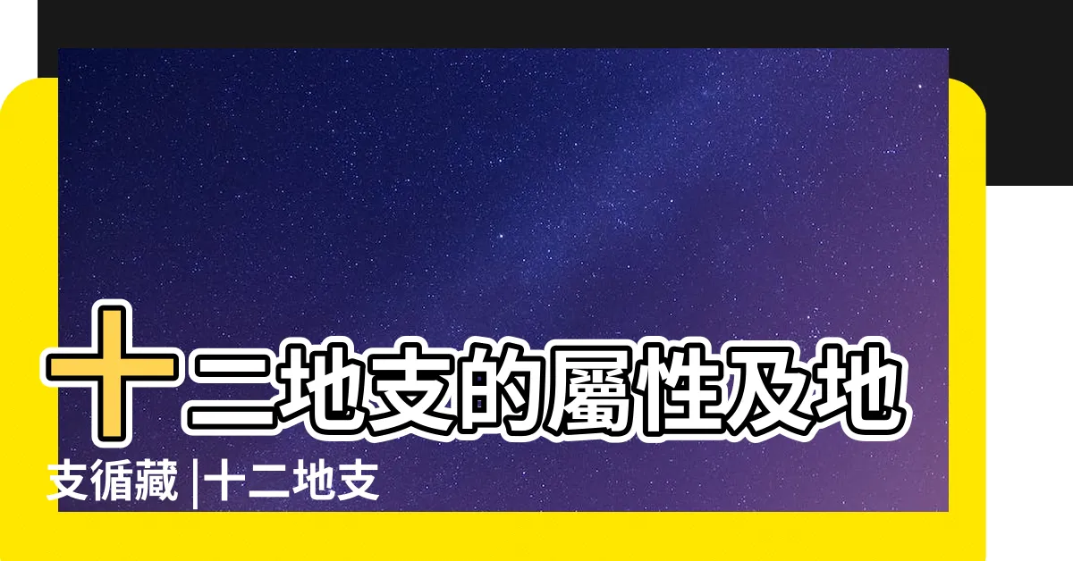 【12地支五行】十二地支的屬性及地支循藏 |十二地支與五行所屬 |十二地支的陰陽五行屬性 |