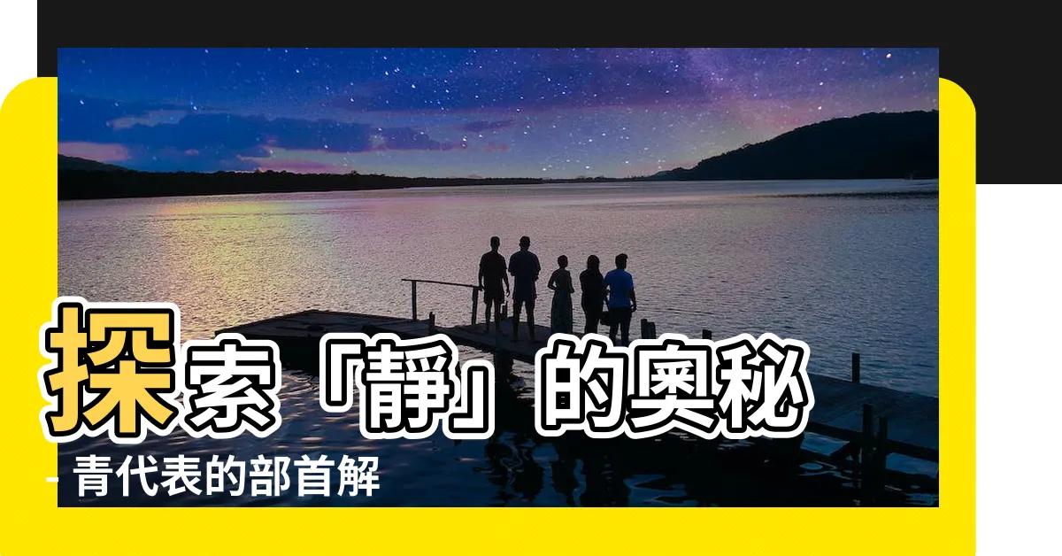 【靜的部首】探索「靜」的奧秘 - 青代表的部首解析
