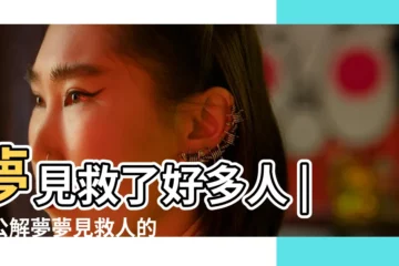 【夢見自己解救很多人】夢見救了好多人 |周公解夢夢見救人的寓意是什麼 |夢見救人成功是什麼預兆 |