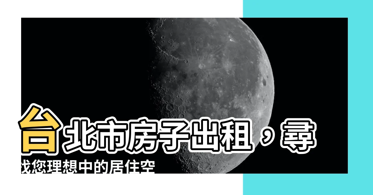 【房子 出租】台北市房子出租，尋找您理想中的居住空間