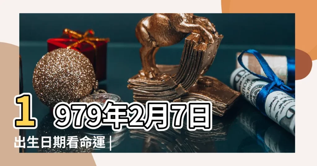 1979年2月7日出生日期看命運 |1979年2月7日出生時間看命運 |1979年2月7日出生日期看命運 |【1979年陽曆2月7號】