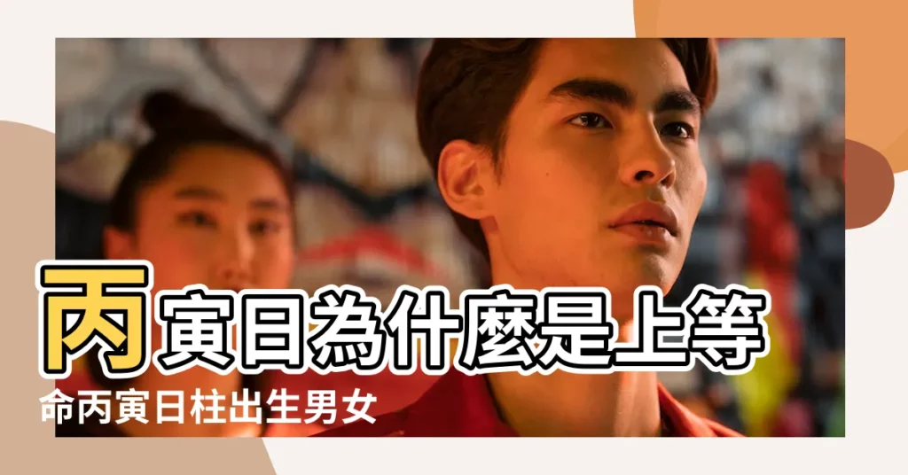 丙寅日為什麼是上等命丙寅日柱出生男女命詳解 |丙寅日柱出生男女八字命運 |日柱直斷法簡單實用值得收藏 |【丙寅日柱男女命】