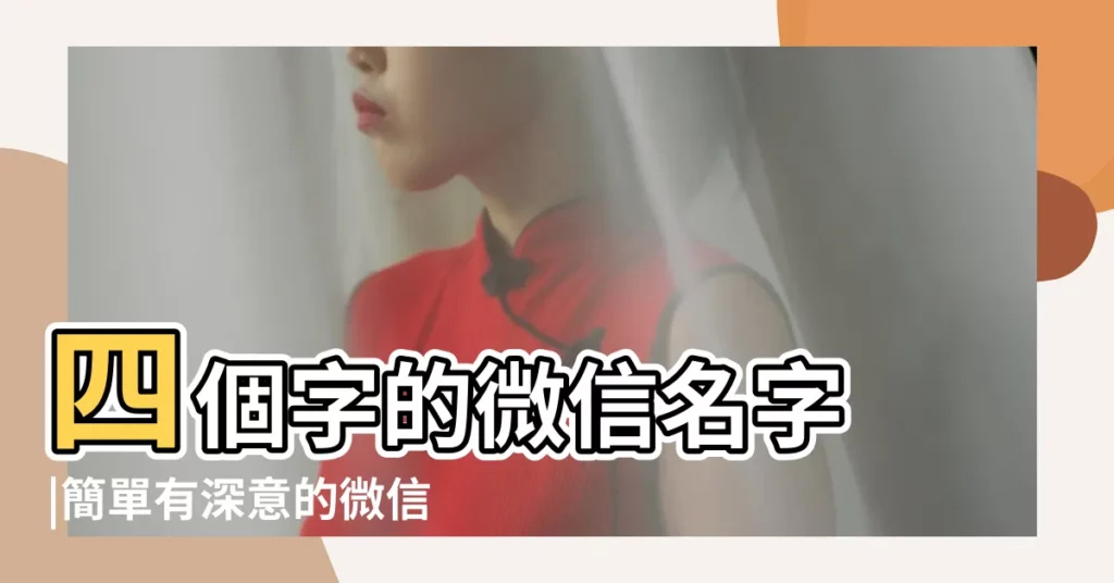 四個字的微信名字 |簡單有深意的微信名字四個字 |微信名字有深意4字四個字帶有詩意的微信暱稱 |【4個字以上的微信名稱】