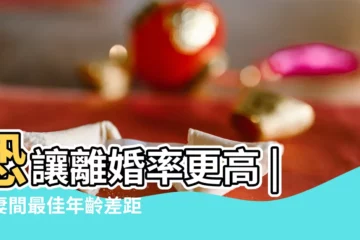 【婚姻中男女年齡相差多大最好】恐讓離婚率更高 |夫妻間最佳年齡差距是多少 |婚姻中男女年齡相差多大最好 |