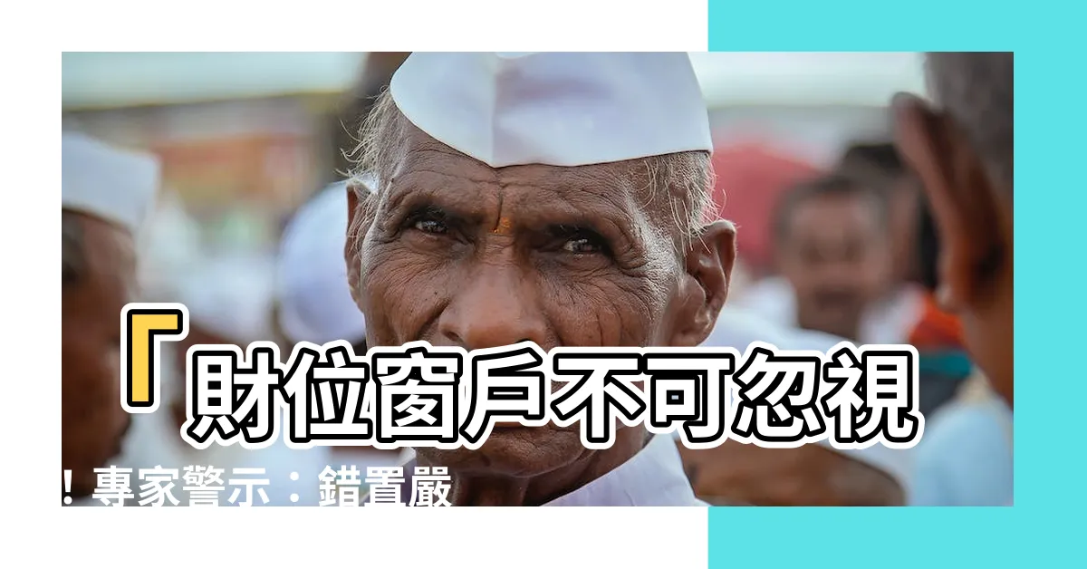 【財位 窗户】「財位窗户不可忽視！專家警示：錯置嚴重損失財氣」