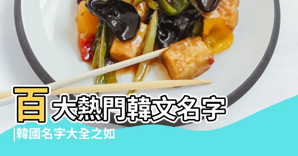百大熱門韓文名字 |韓國名字大全之如何取一個好聽的 |找韓文姓名必看 |【比較像韓國的名字大全】