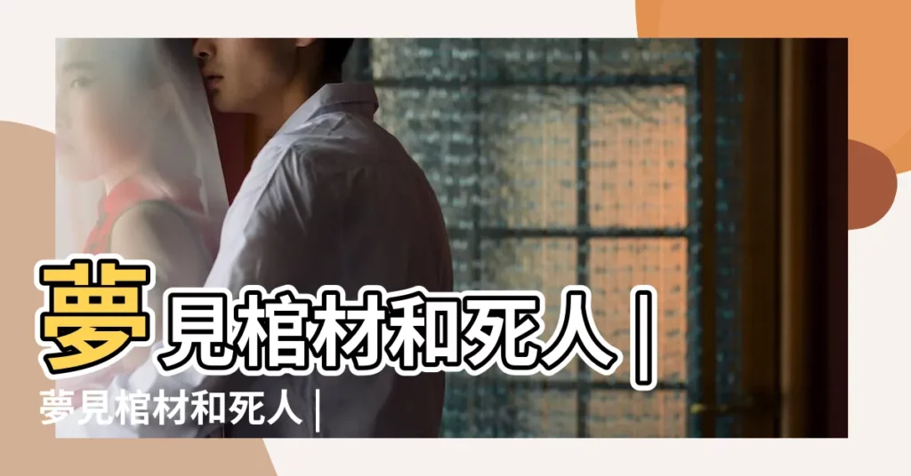 夢見棺材和死人 |夢見棺材和死人 |夢見死去的爺爺和棺材 |【夢見父親棺材歪了】