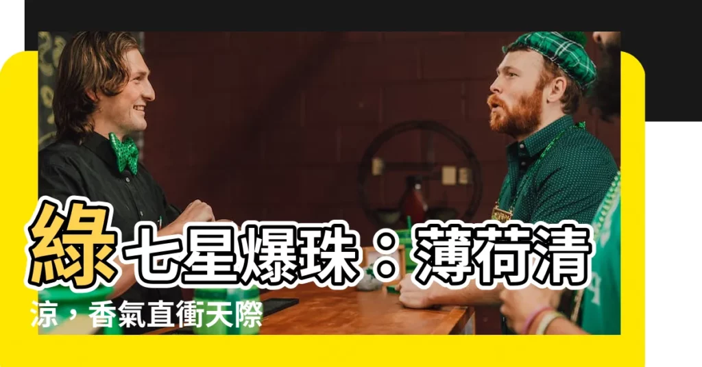 【綠七星】綠七星爆珠：薄荷清涼，香氣直衝天際