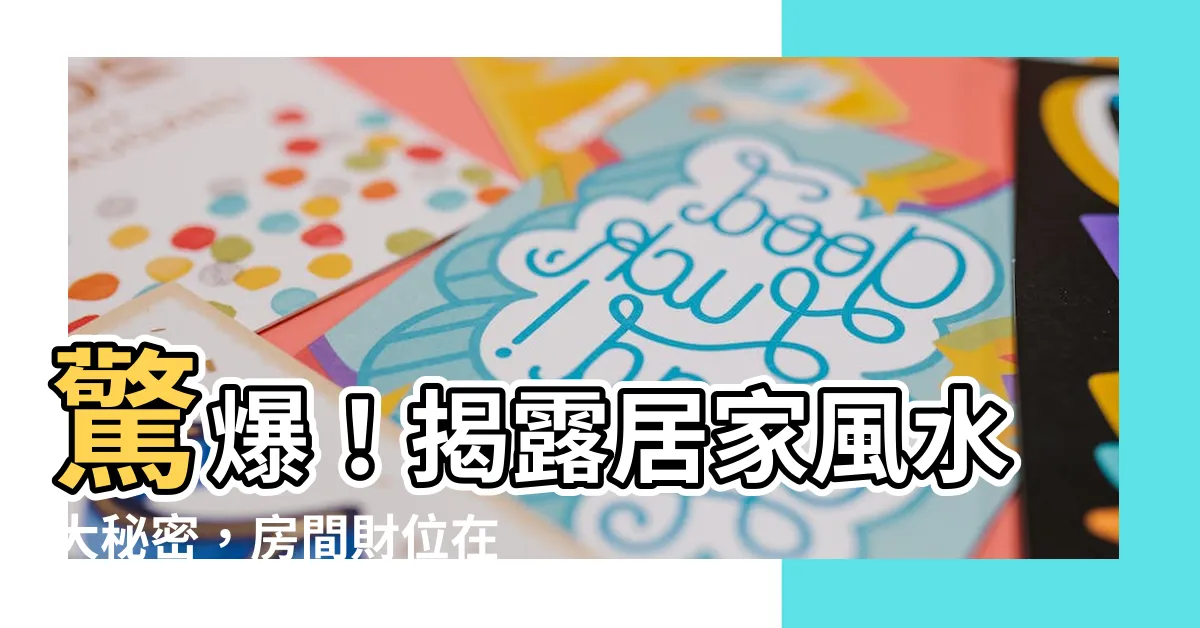 【房間財位在哪裏】驚爆！揭露居家風水大秘密，房間財位在哪裡竟然這麼神奇！
