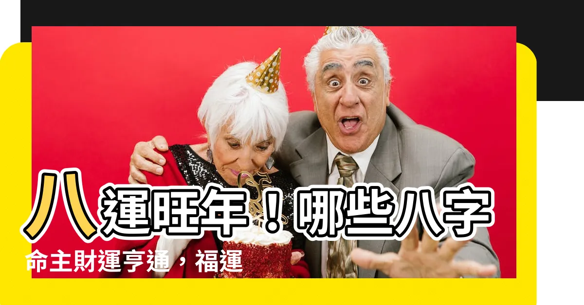 【八運旺什麼八字】八運旺年！哪些八字命主財運亨通，福運綿延？