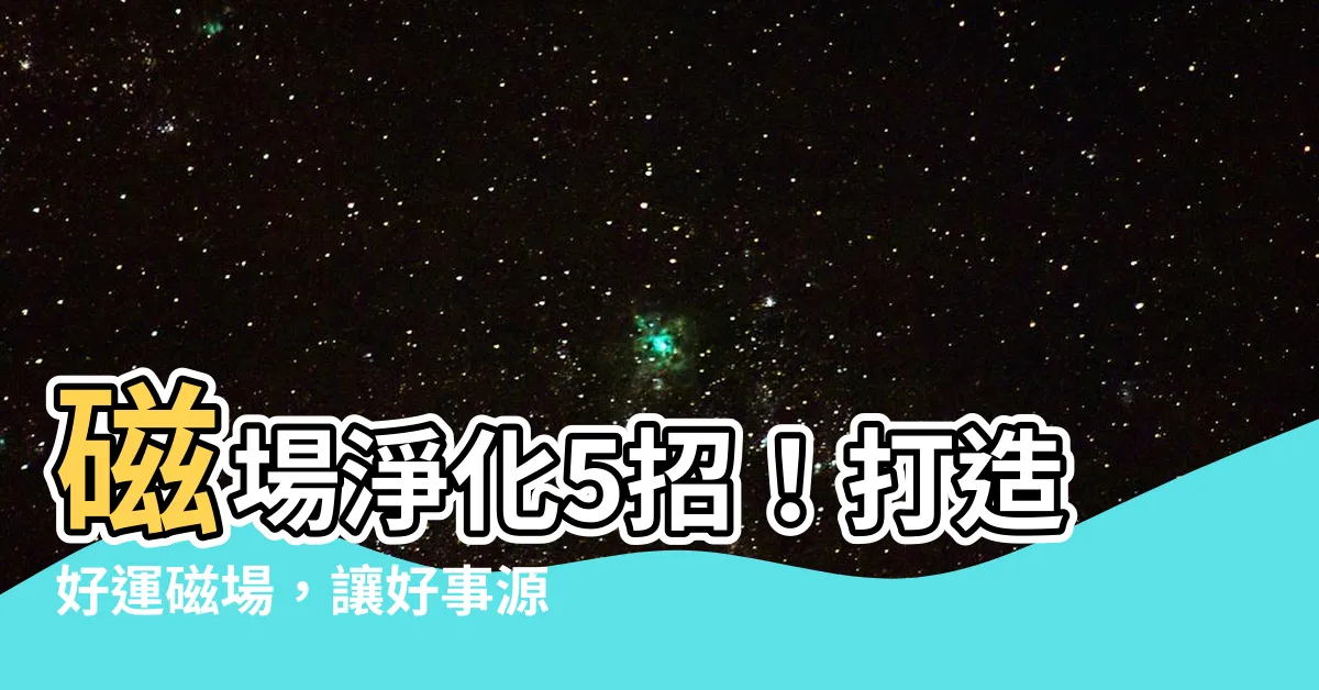 【磁場乾淨】磁場淨化5招！打造好運磁場，讓好事源源不絕