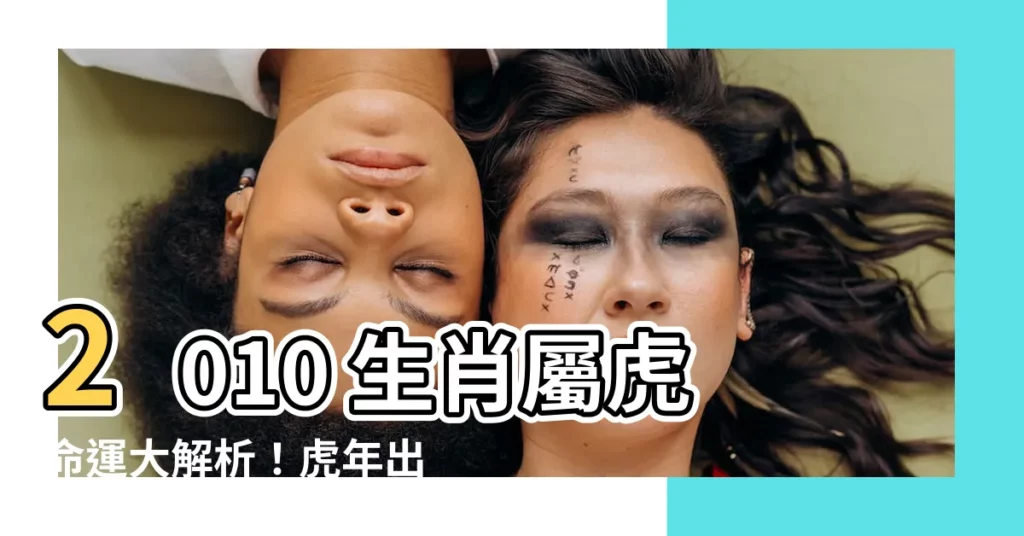 【2010 生肖】2010 生肖屬虎命運大解析！虎年出生者運勢一次看