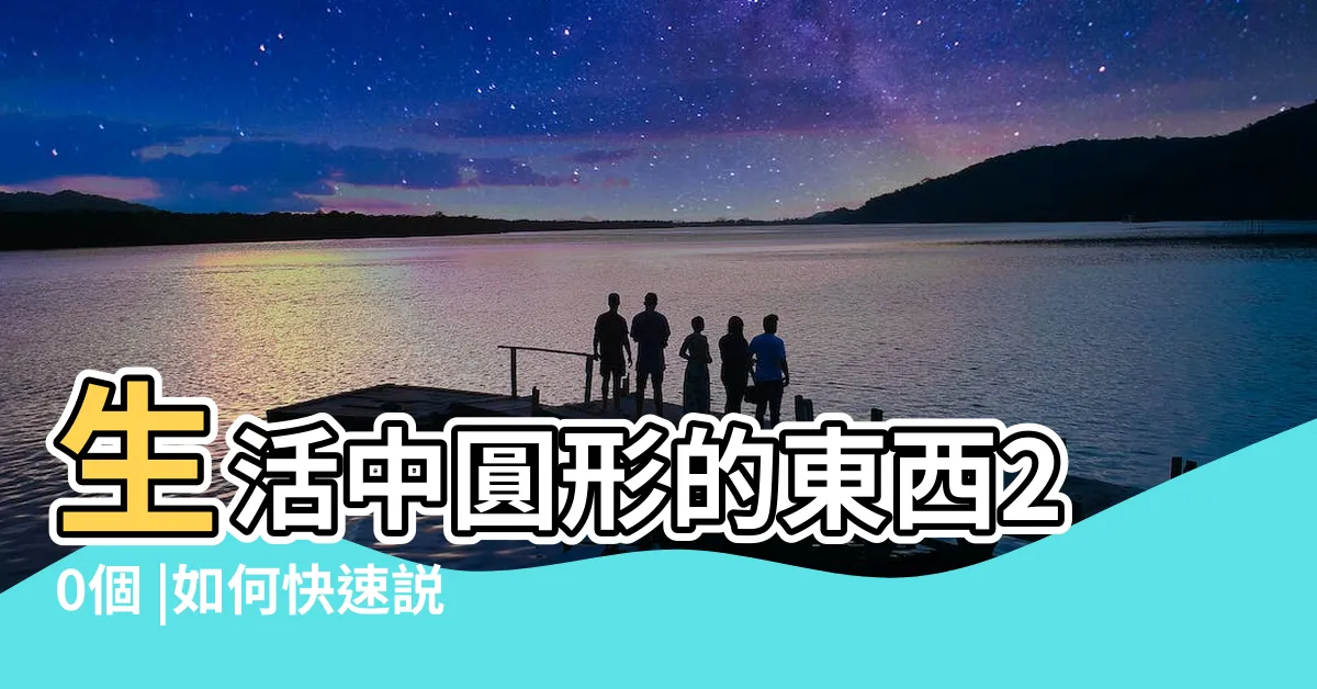 【圓形的東西】生活中圓形的東西20個 |如何快速説出100個圓形物品 |圓形的物體都有哪些 |