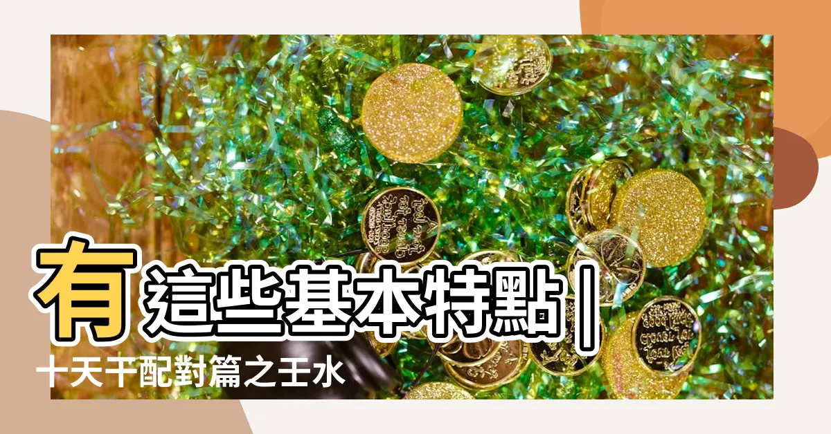 【壬水 庚金】有這些基本特點 |十天干配對篇之壬水 |取用之妙 |