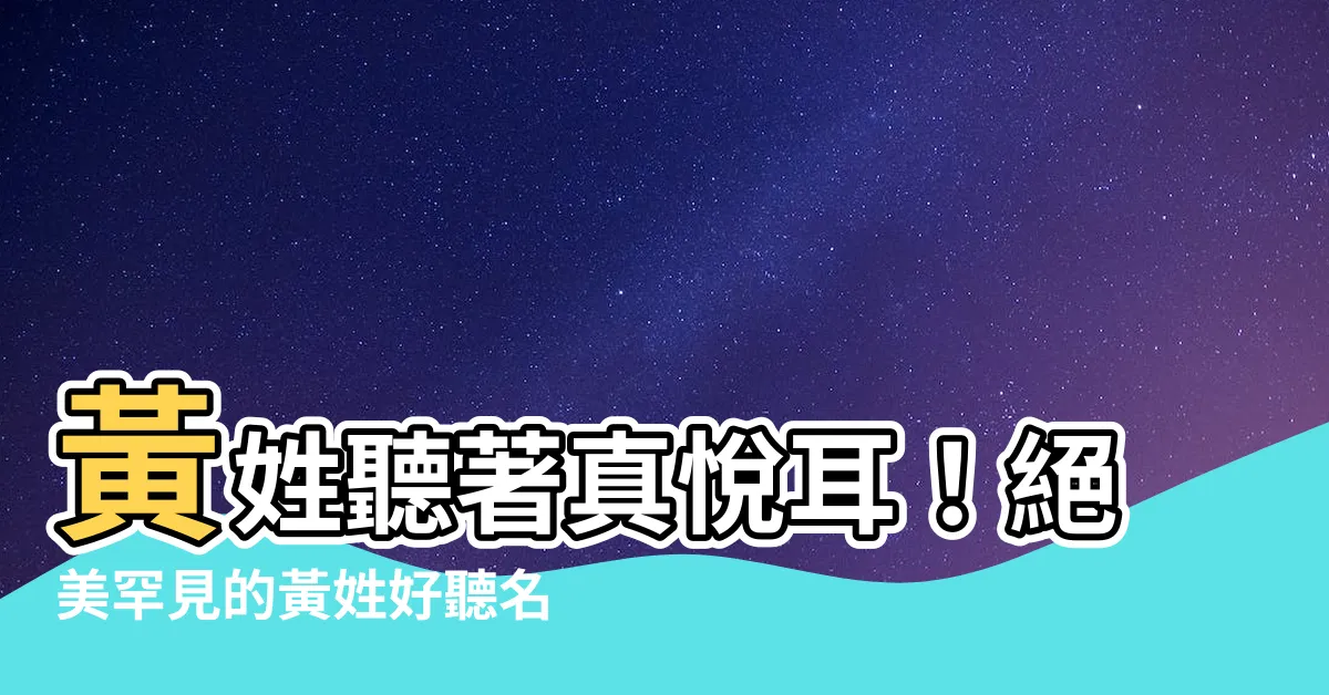 【黃好聽的名字】黃姓聽著真悦耳！絕美罕見的黃姓好聽名字，讓女孩氣質出眾