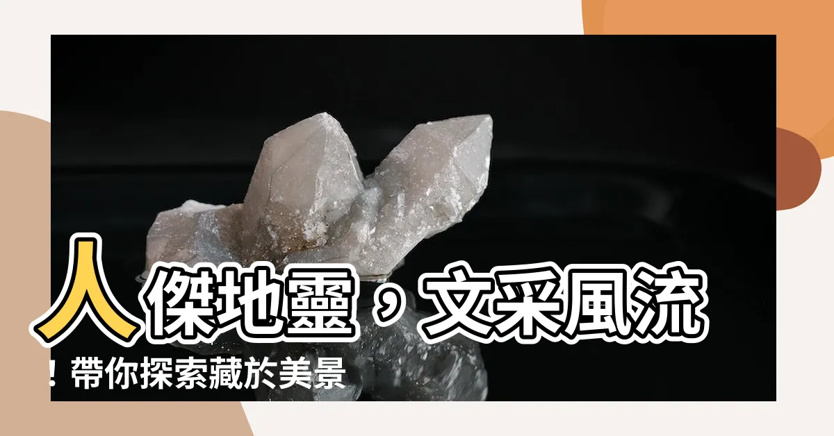 【人傑地靈的意思】人傑地靈，文采風流！帶你探索藏於美景中的文化底藴