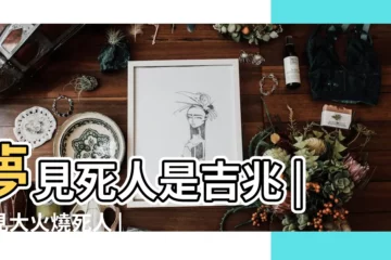 【夢見死人旁邊着火】夢見死人是吉兆 |夢見大火燒死人 |尤其夢中出現這6種現象 |
