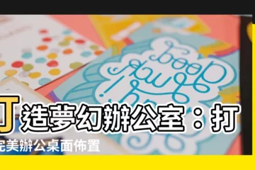 【辦公室 佈置】打造夢幻辦公室：打造完美辦公桌面佈置的終極攻略