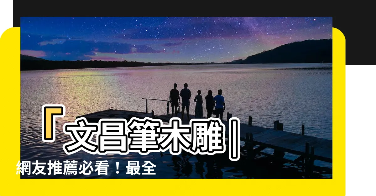 【文昌筆木雕】「文昌筆木雕 | 網友推薦必看！最全購買指南與價格分析」