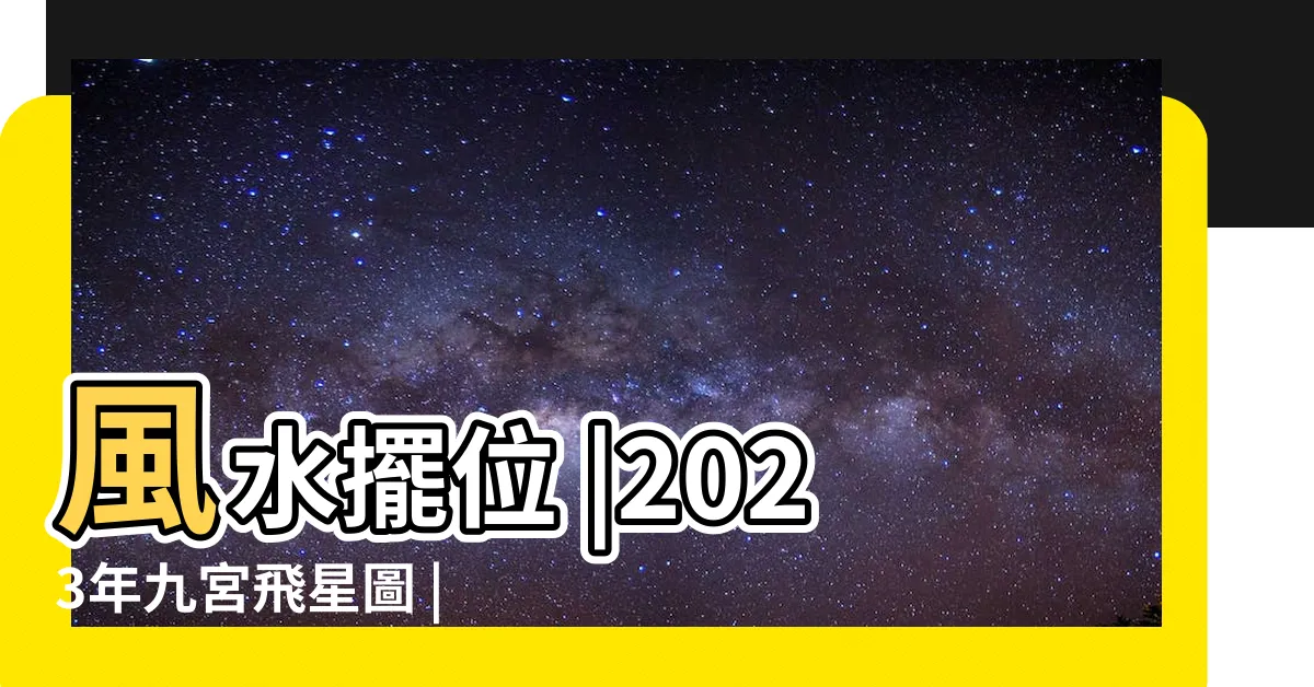 【2023家居風水佈局】風水擺位 |2023年九宮飛星圖 |風水擺設佈局建議 |