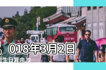 【2018年3月2號八字】2018年3月2日出生生日算命 |2018年3月2日出生的人命好嗎 |是什麼命 |