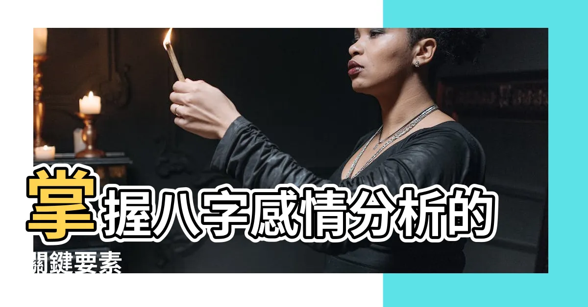【八字感情分析】掌握八字感情分析的關鍵要素