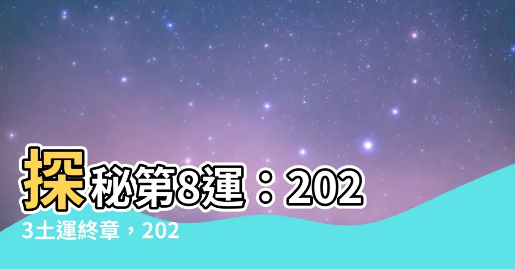 【第8運】探秘第8運：2023土運終章，2024離火運佈局之道
