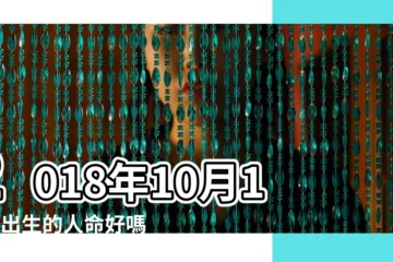【2018年10月17日生五行】2018年10月17日出生的人命好嗎 |2018年10月17日出生的人五行缺什麼 |是什麼命 |