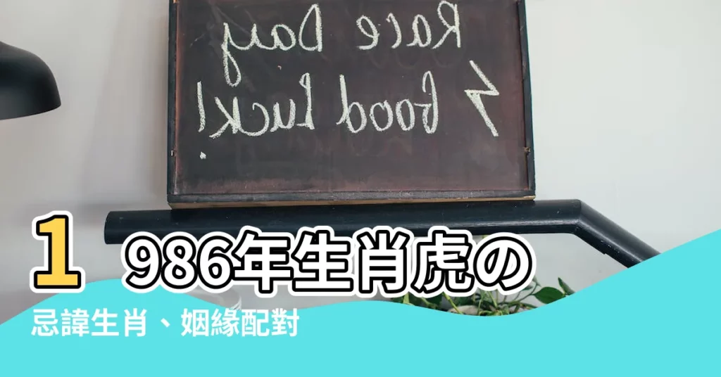 【1986年出生 屬相】1986年生肖虎の忌諱生肖、姻緣配對與34歲後運勢轉變
