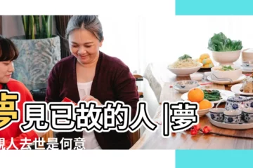 【解夢 夢見死去的人】夢見已故的人 |夢見親人去世是何意 |是有什麼不好的預示嗎 |