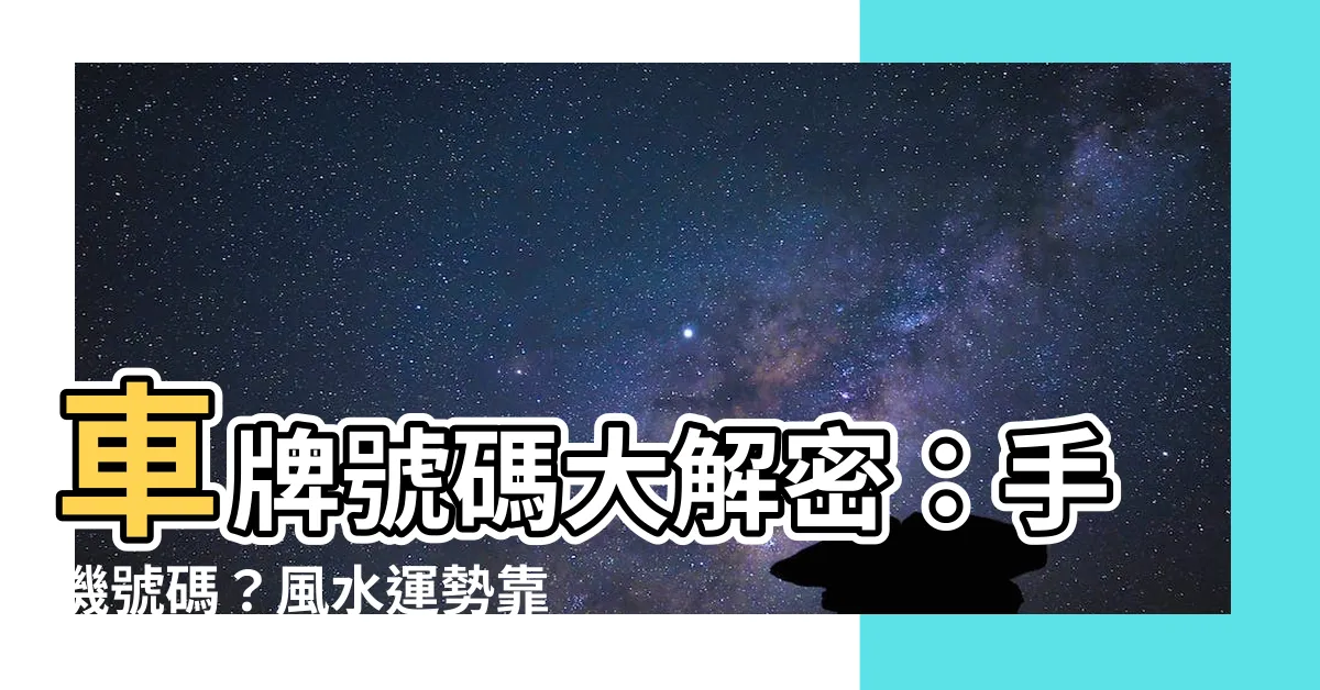 【車牌號碼】車牌號碼大解密：手機號碼？風水運勢靠它一把抓