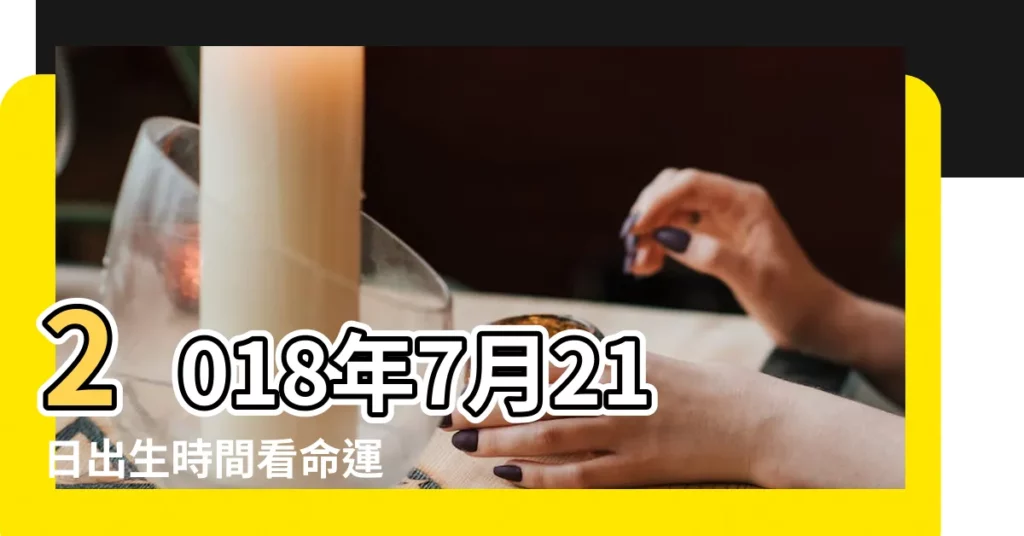 2018年7月21日出生時間看命運 |2018年7月21日生日命運 |農曆2018年7月21日生日算命 |【2018年7月21日出生行屬什麼】