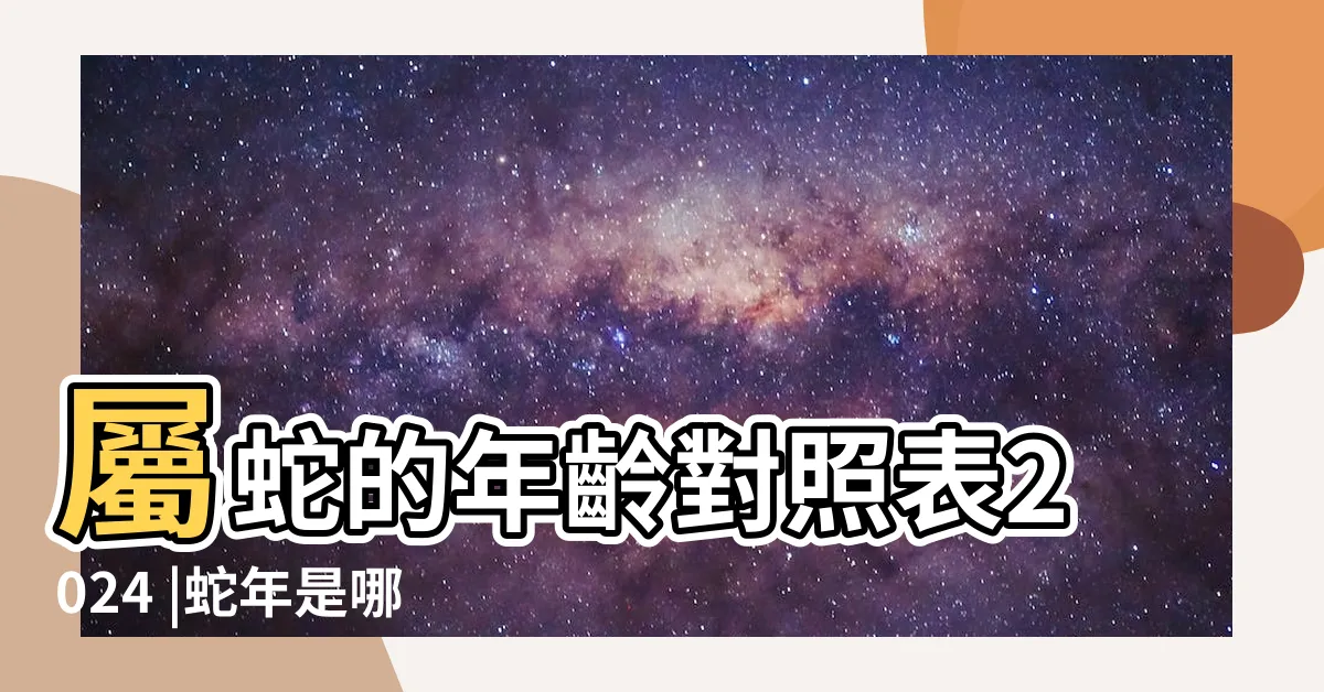 【蛇年是哪一年】屬蛇的年齡對照表2024 |蛇年是哪年 |蛇年分別是哪一年 |