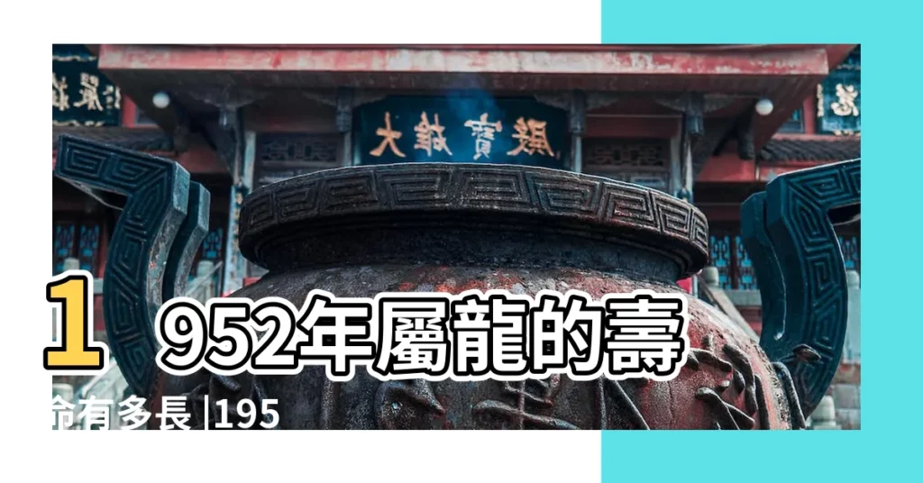 1952年屬龍的壽命有多長 |1952年屬龍的壽終多少歲 |1952年屬龍的壽命有多長 |【1952年屬龍人的壽數】