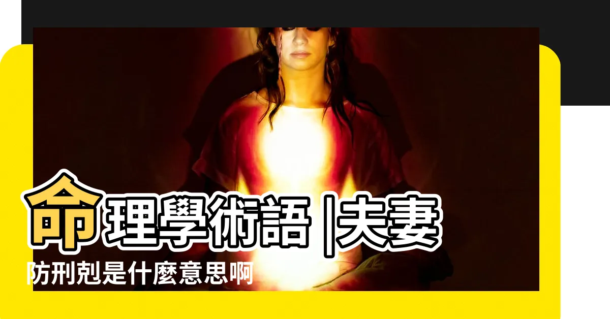 【夫妻刑剋意思】命理學術語 |夫妻防刑剋是什麼意思啊 |