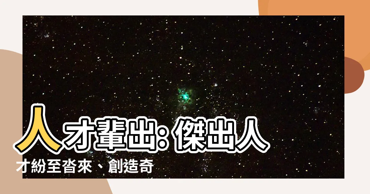 【人才輩出意思】人才輩出: 傑出人才紛至沓來、創造奇蹟的意義
