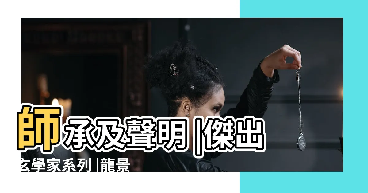 【龍景銓】師承及聲明 |傑出玄學家系列 |龍景銓師傅 |