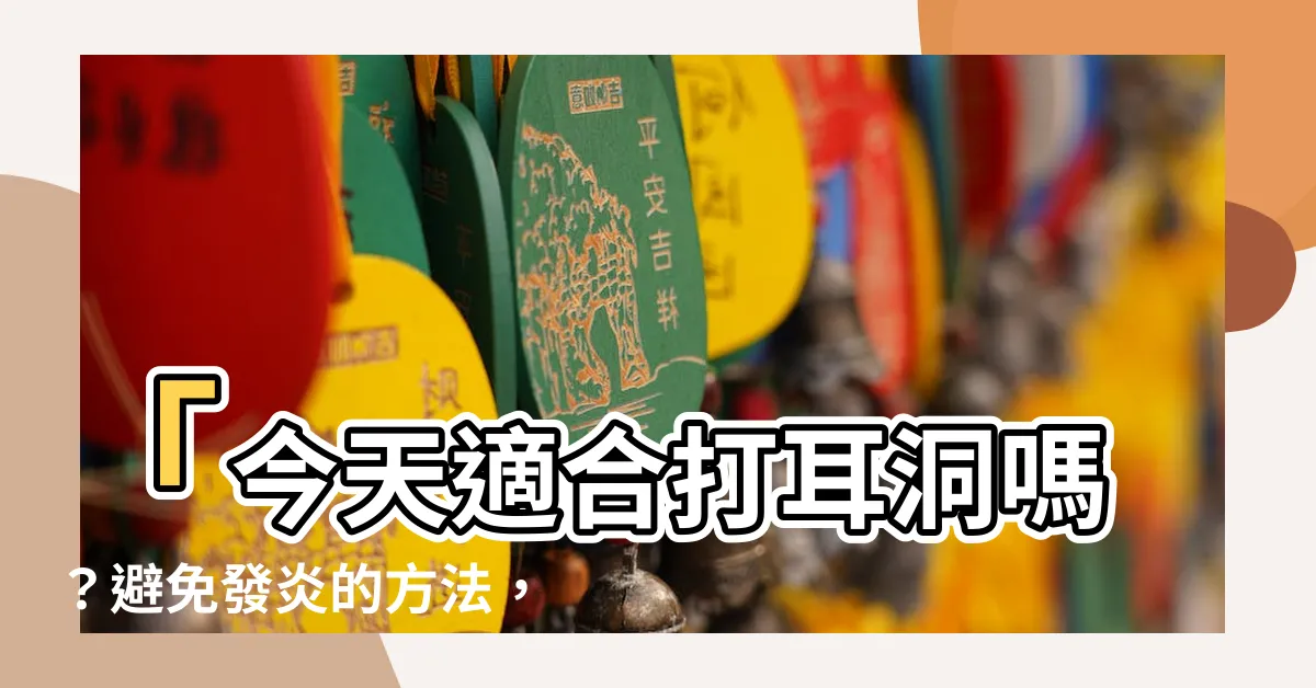 【今天適合打耳洞嗎】「今天適合打耳洞嗎？避免發炎的方法，數量禁忌與意義全解析！」