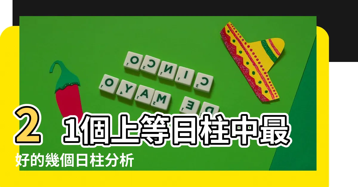 【日柱分析】21個上等日柱中最好的幾個日柱分析 |日柱分析命運人生 |六十甲子日柱精細詳解 |