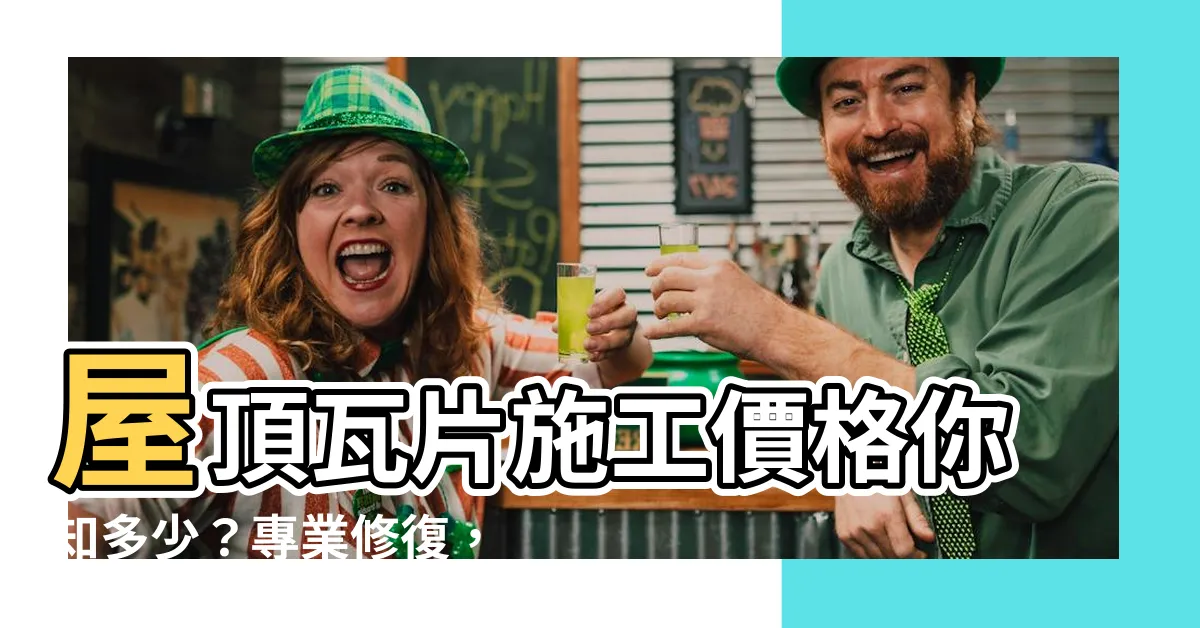 【屋頂瓦片施工價格】屋頂瓦片施工價格你知多少？專業修復，經濟實惠！