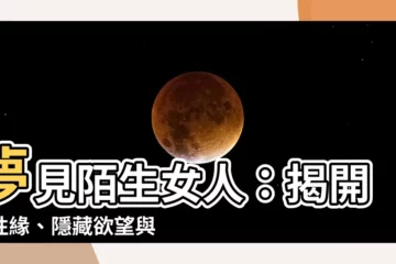 【夢見陌生女人】夢見陌生女人：揭開異性緣、隱藏慾望與吉凶徵兆！