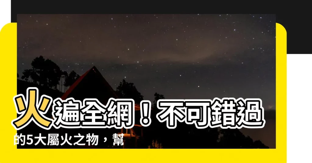 【屬火的東西】火遍全網!不可錯過的5大屬火之物,幫你開運旺運!