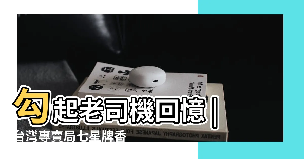 【七星包裝演變】勾起老司機回憶 |台灣專賣局七星牌香煙盒 |20年前垃圾 |