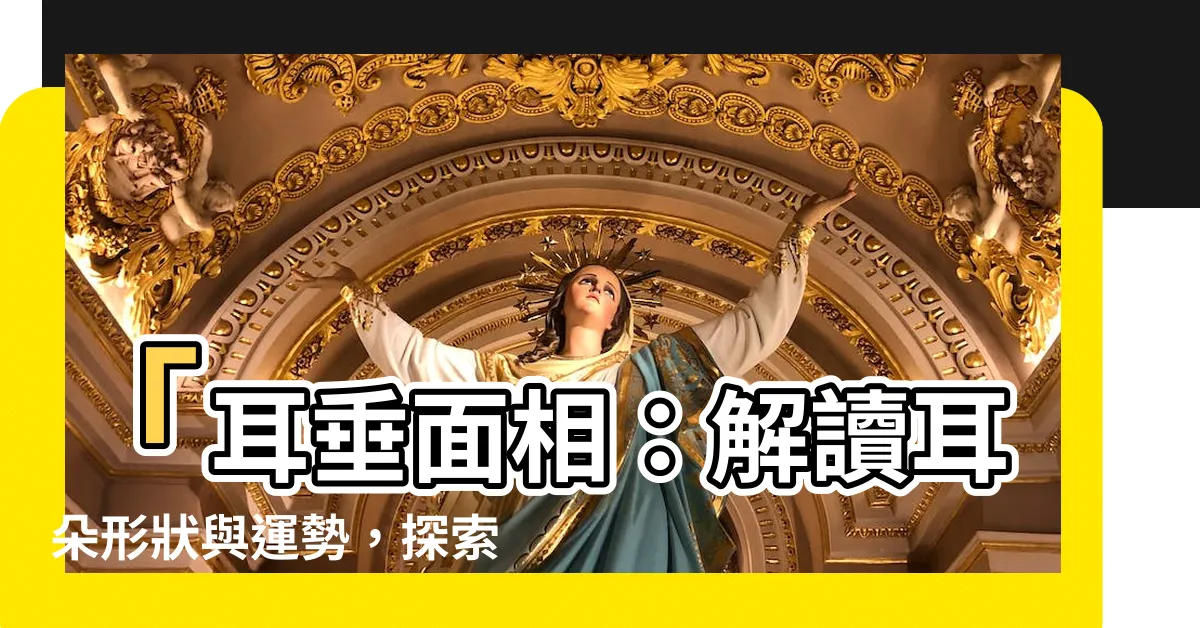 【耳垂面相】「耳垂面相：解讀耳朵形狀與運勢，探索您的命運之門」